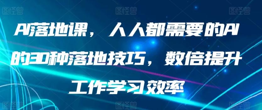 AI落地课，人人都需要的AI的30种落地技巧，数倍提升工作学习效率-轻资本网