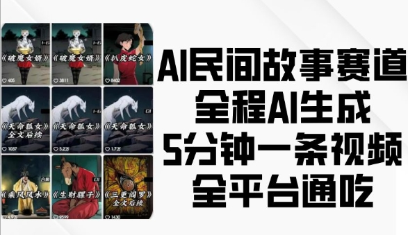 AI民间故事赛道，全程AI生成5分钟一条视频，全平台通吃-轻资本网
