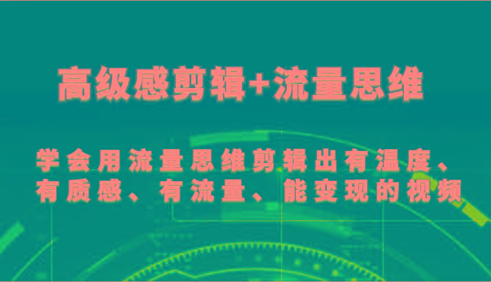 高级感剪辑+流量思维 学会用流量思维剪辑出有温度、有质感、有流量、能变现的视频-轻资本网
