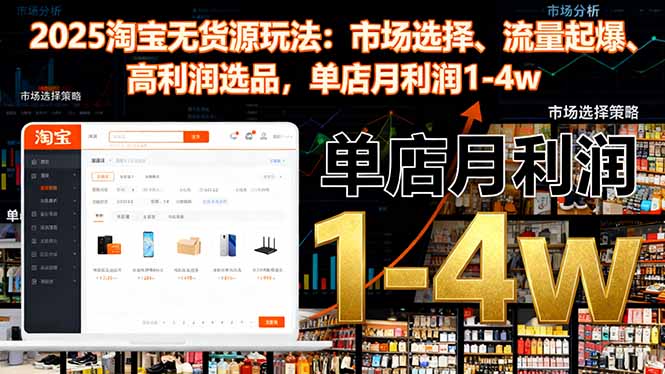 2025淘宝无货源玩法：市场选择、流量起爆、高利润选品，单店月利润1-4w-轻资本网