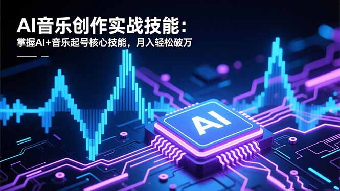 AI音乐创作实战技能：掌握AI+音乐起号核心技能，月入轻松破万-轻资本网