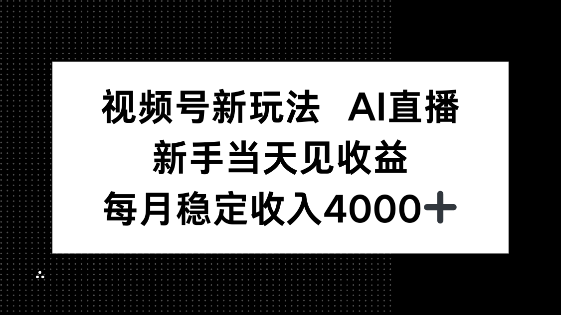 视频号新玩法AI直播，新手小白当天见收益，月入4000+-轻资本网