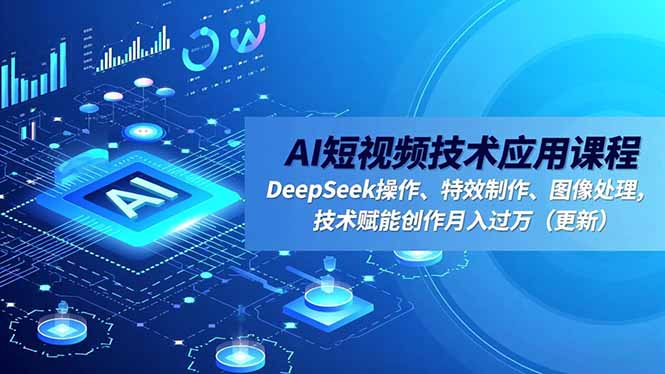 AI短视频技术应用课程，DeepSeek操作、特效制作、图像处理，技术赋能创作月入过万(更新-轻资本网