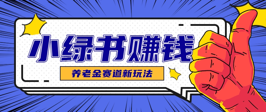 小绿书养老金赛道赚钱思路，利用业余时间轻松操作月入千元的副业项目-轻资本网