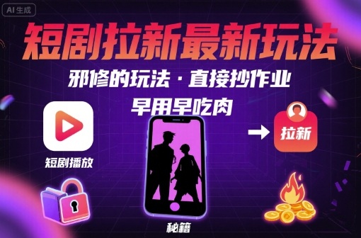 解锁短剧拉新最新玩法，邪修的玩法，直接抄作业，早用早吃肉-轻资本网