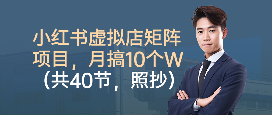 小红书虚拟店矩阵项目，月搞10W(共40节，照抄照做)-轻资本网