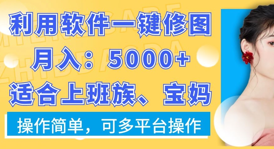 利用软件一键修图月入5000+，适合上班族、宝妈，操作简单，可多平台操作【揭秘】-轻资本网