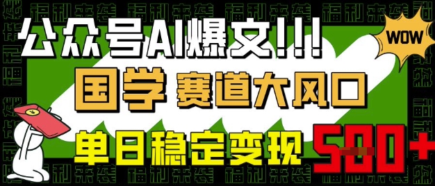 公众号AI爆文，国学赛道大风口，小白轻松上手，单日稳定变现5张-轻资本网