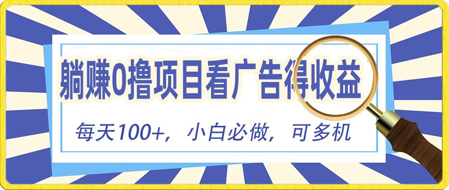 躺赚零撸项目，看广告赚红包，零门槛提现，秒到账，单机每日100+-轻资本网