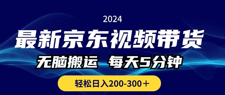 最新京东视频带货，无脑搬运，每天5分钟 ， 轻松日入200-300＋-轻资本网