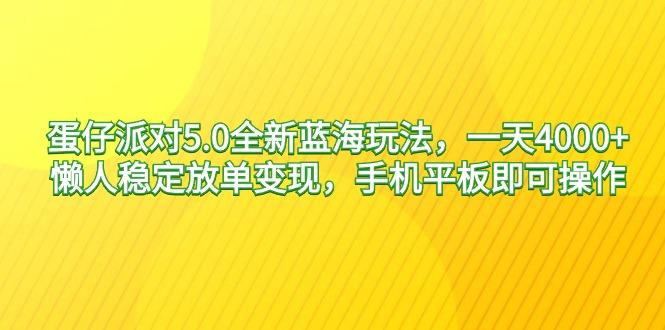 蛋仔派对5.0全新蓝海玩法，一天4000+，懒人稳定放单变现，手机平板即可...-轻资本网