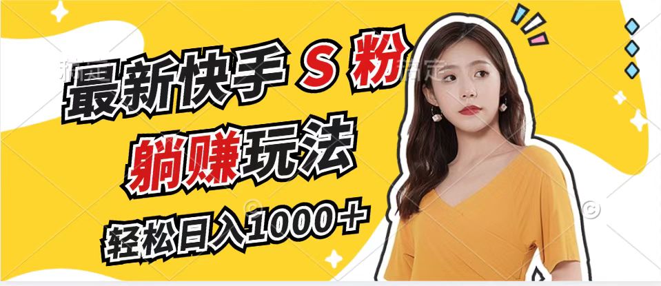 最新快手S粉赛道，简单无脑拉爆流量躺赚玩法，轻松日入1000＋-轻资本网