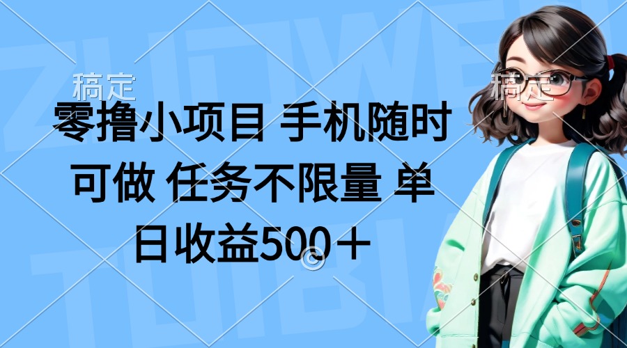 零撸小项目 手机随时可做 任务不限量 单日收益500＋-轻资本网