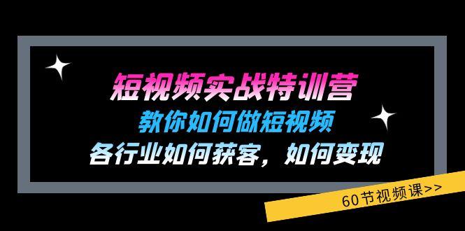 短视频实战特训营：教你如何做短视频，各行业如何获客，如何变现 (60节)-轻资本网