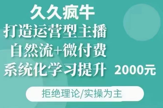 久久疯牛·自然流+微付费(12月23更新)打造运营型主播，包11月+12月-轻资本网