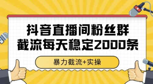 抖音直播间粉丝群截流，稳定采集数据全行业通用 2000条数据一天【揭秘】-轻资本网