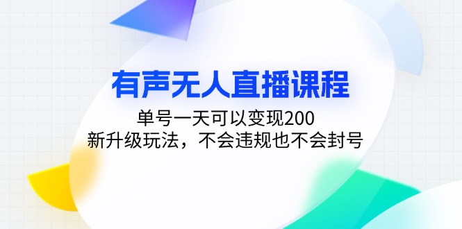 有声无人直播课程，单号一天可以变现200，新升级玩法，不会违规也不会封号-轻资本网