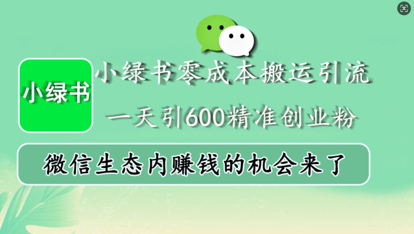 小绿书零成本搬运引流，一天引600精准创业粉，微信生态内赚钱的机会来了-轻资本网