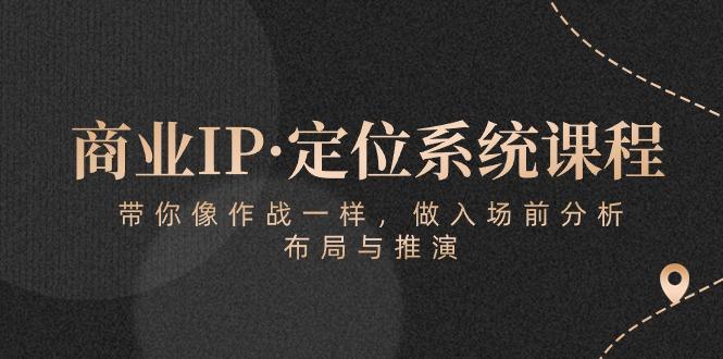 商业IP·定位系统课程：带你像 作战一样，做入场 前分析，布局与推演-轻资本网