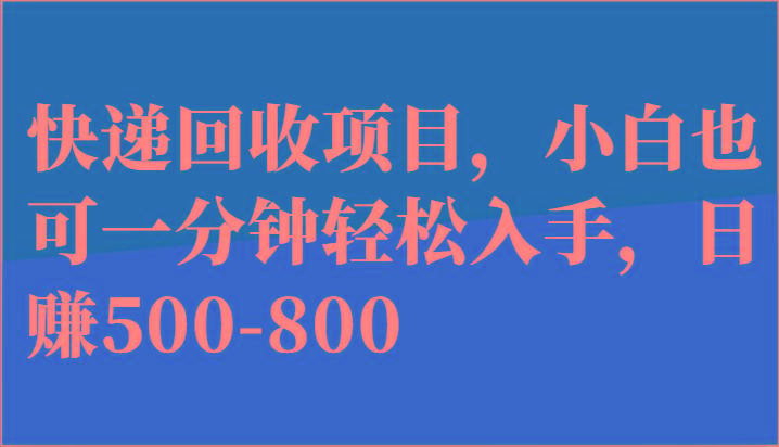 快递回收项目，小白也可一分钟轻松入手，日赚500-800-轻资本网