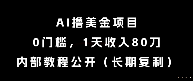 AI撸美金项目，0门槛，1天收入80刀，内部教程公开(长期复利)【揭秘】-轻资本网