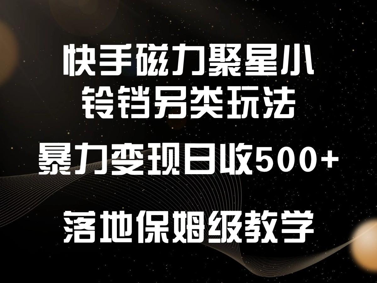 快手磁力聚星小铃铛另类玩法，暴力变现日入500+，小白轻松上手，落地保姆级教学-轻资本网