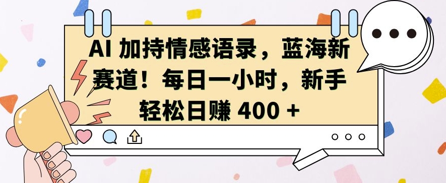 AI 加持情感语录，蓝海新赛道，每日一小时，新手轻松日入 400【揭秘】-轻资本网