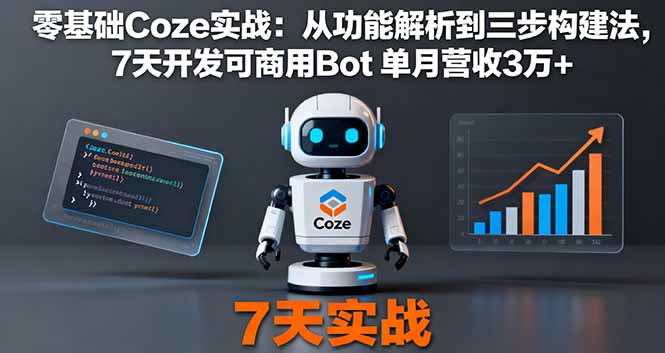 零基础Coze实战：从功能解析到三步构建法，7天开发可商用Bot 单月营收3万+-轻资本网