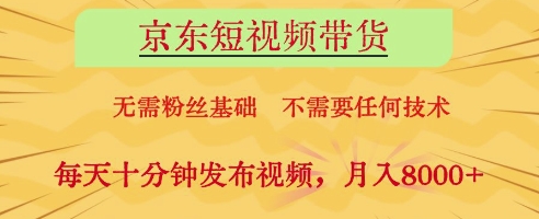 京东短视频带货，无需粉丝基础，不需要任何技术，每天十分钟发布视频，月入8k【揭秘】-轻资本网