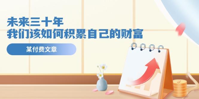 某公众号付费文《未来三十年，我们该如何积累自己的财富》-轻资本网