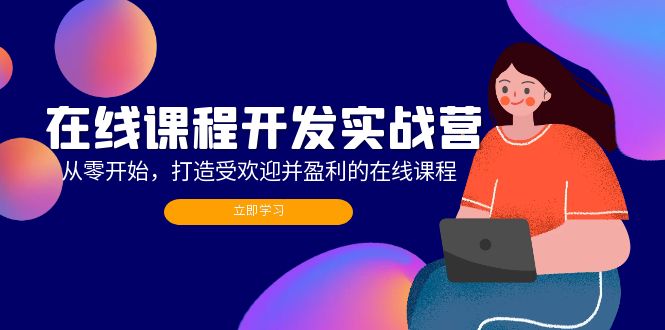 在线课程开发实战营：从零开始，打造受欢迎并盈利的在线课程(更新-轻资本网