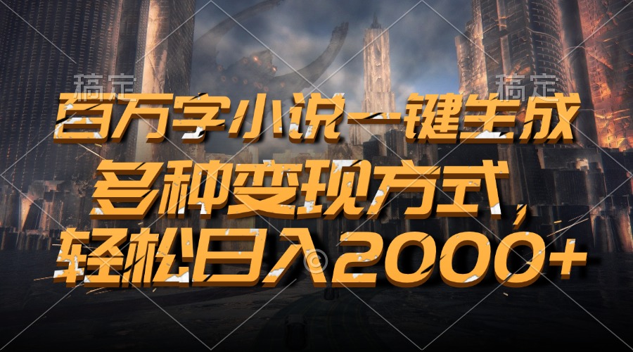 百万字小说一键生成，多种变现方式，轻松日入2000+-轻资本网