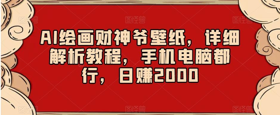 AI绘画财神爷壁纸，详细解析教程，手机电脑都行，日赚2000【揭秘】-轻资本网
