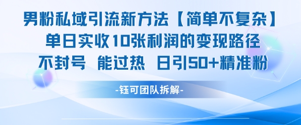 男粉私域引流新方法，单日收10张利润，日引流50+精准粉-轻资本网