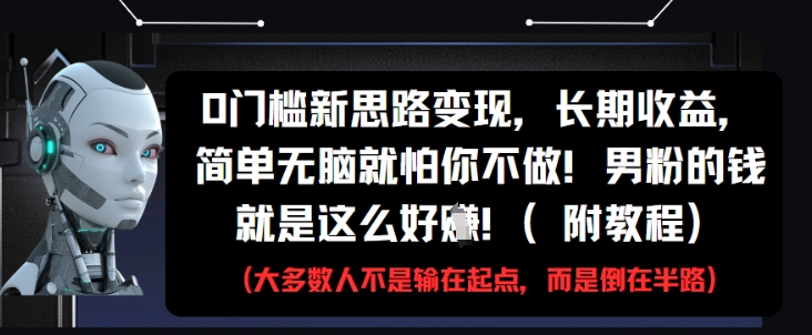 0门槛新思路变现，长期收益，简单无脑就怕你不做，男粉的钱就是这么好挣(附教程)-轻资本网