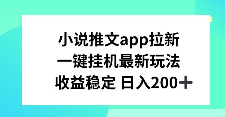 小说推文APP拉新，一键挂JI新玩法，收益稳定日入200+【揭秘】-轻资本网
