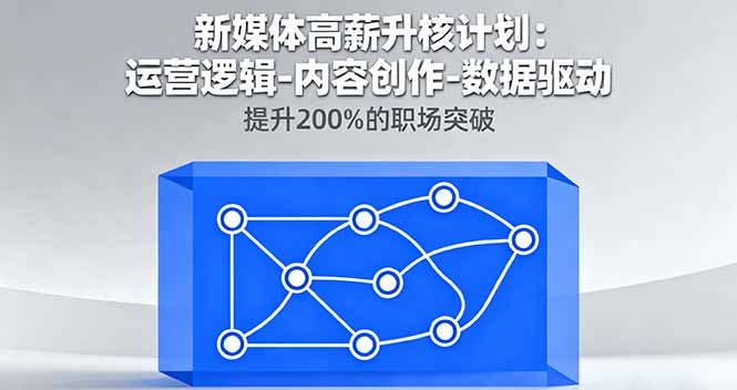 新媒体高薪升核计划：运营逻辑-内容创作-数据驱动，提升200%的职场突破-轻资本网