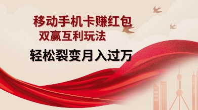 移动手机卡挣红包，双赢互利玩法，轻松裂变月入过W【仅揭秘】-轻资本网