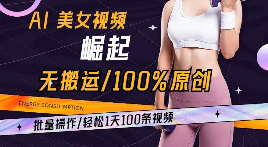 AI美女视频崛起玩法无搬运100%原创，批量操作，轻松1天100条【揭秘】-轻资本网