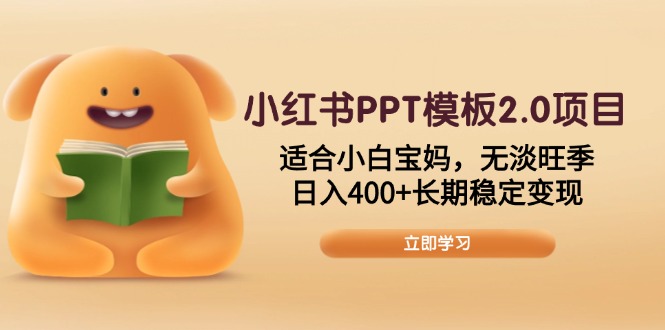 小红书PPT模板2.0项目，适合小白宝妈，无淡旺季，日入400+长期稳定变现-轻资本网