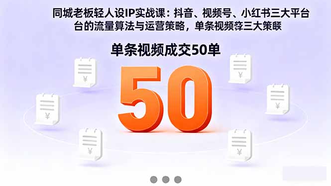 同城老板轻人设IP实战课：抖音+视频号+小红书流量算法，单条视频成交50单-轻资本网
