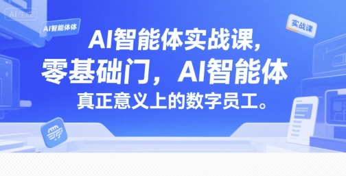 AI智能体实战课，零基础入门，AI智能体真正意义上的数字员工-轻资本网