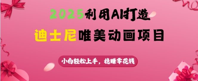 2025利用AI打造迪士尼唯美动画项目，小白轻松上手，稳挣零花钱-轻资本网