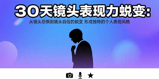 30天镜头表现力蜕变：从镜头恐惧到镜头自信的蜕变 形成独特的个人表现风格-轻资本网