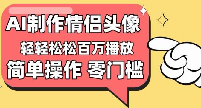 【零门槛高收益】情侣头像视频，播放量百万不是梦【揭秘】-轻资本网