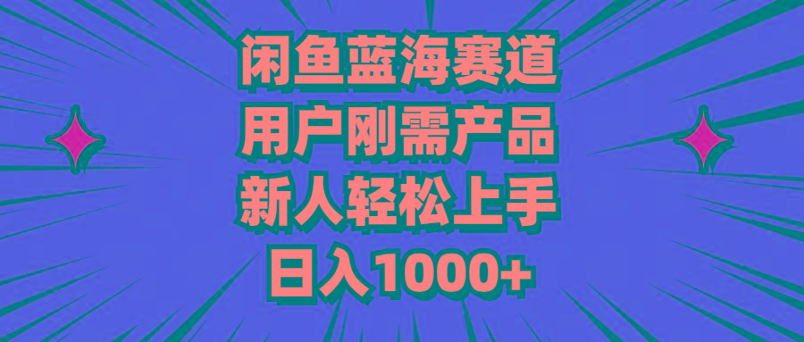 闲鱼蓝海赛道，用户刚需产品，新人轻松上手，日入1000+-轻资本网