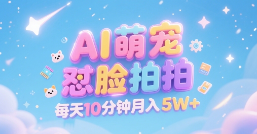 AI萌宠怼脸拍，萌宠赛道，精准高客单，每天十分钟，创作者分成，月入5W+-轻资本网