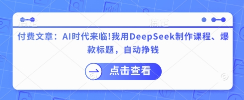 付费文章：AI时代来临！我用DeepSeek制作课程、爆款标题，自动挣钱-轻资本网