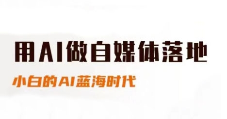 用AI做自媒体落地，适合新手快速入门与进阶，小白的AI蓝海时代-轻资本网