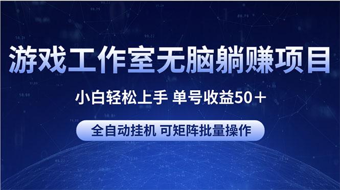 游戏工作室无脑躺赚项目 小白轻松上手 单号收益50＋ 可矩阵批量操作-轻资本网